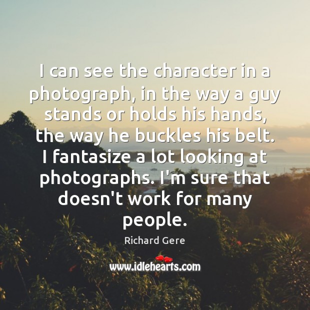 I can see the character in a photograph, in the way a Richard Gere Picture Quote