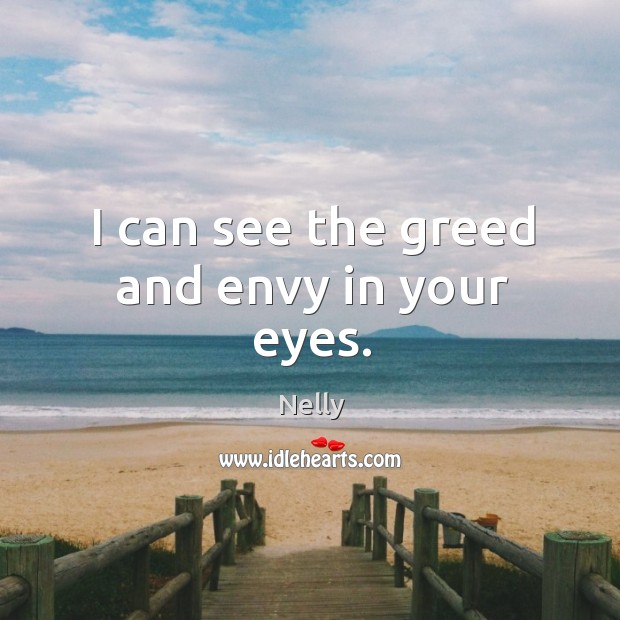 I can see the greed and envy in your eyes. Nelly Picture Quote
