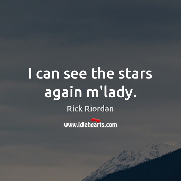 I can see the stars again m’lady. Rick Riordan Picture Quote