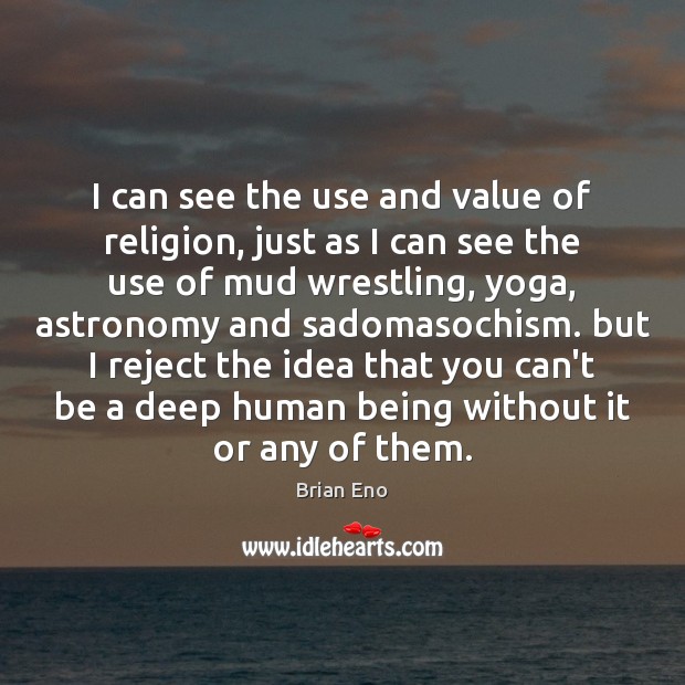 I can see the use and value of religion, just as I Brian Eno Picture Quote