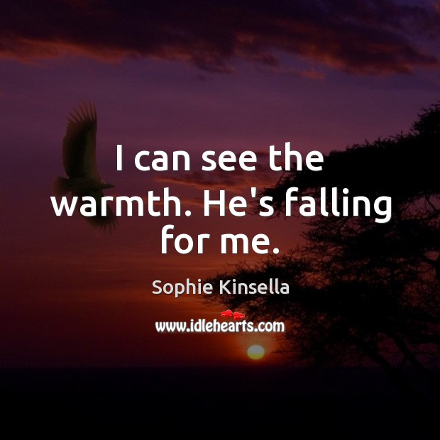 I can see the warmth. He’s falling for me. Sophie Kinsella Picture Quote