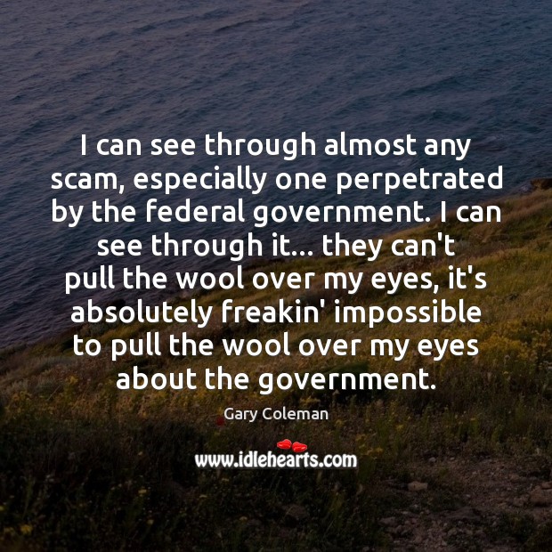 I can see through almost any scam, especially one perpetrated by the Government Quotes Image