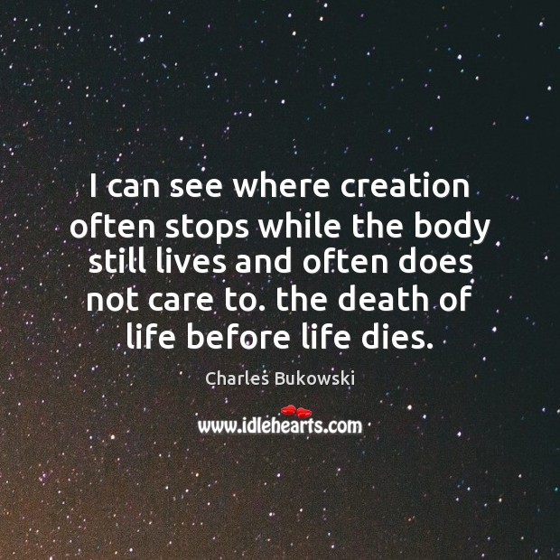 I can see where creation often stops while the body still lives Charles Bukowski Picture Quote