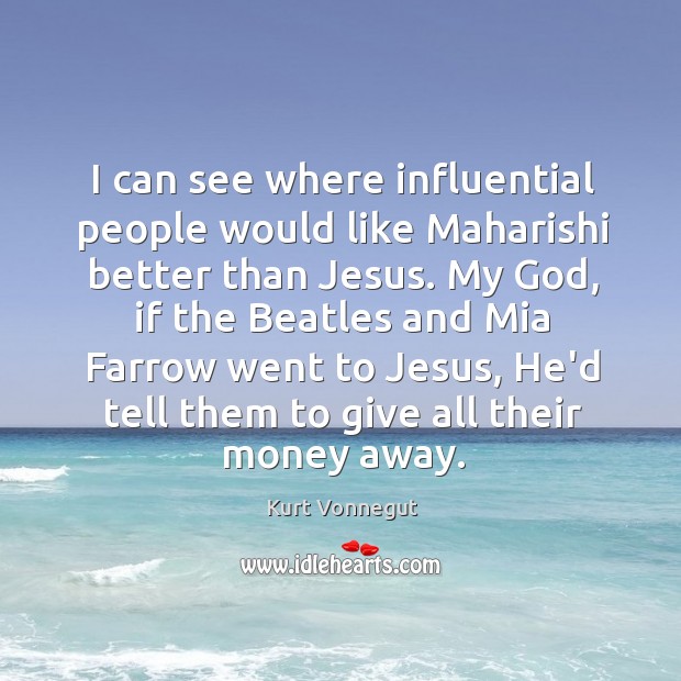 I can see where influential people would like Maharishi better than Jesus. Kurt Vonnegut Picture Quote