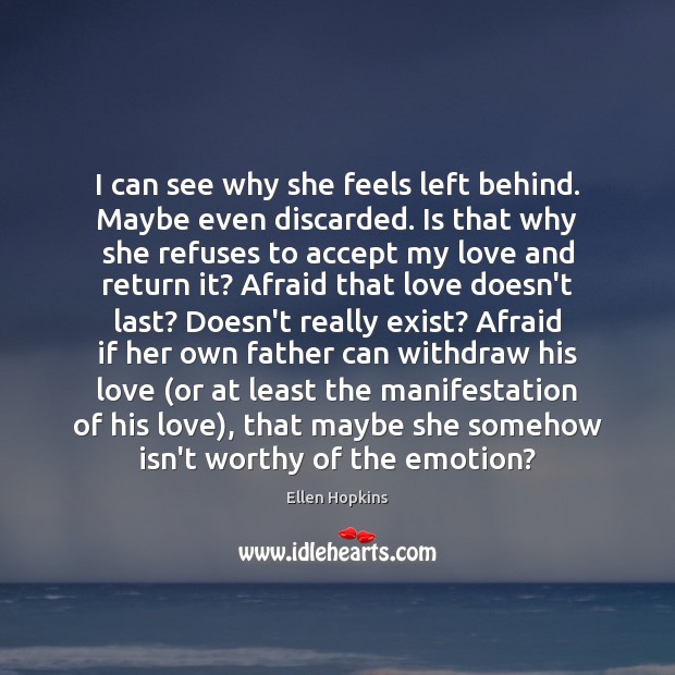 I can see why she feels left behind. Maybe even discarded. Is Ellen Hopkins Picture Quote