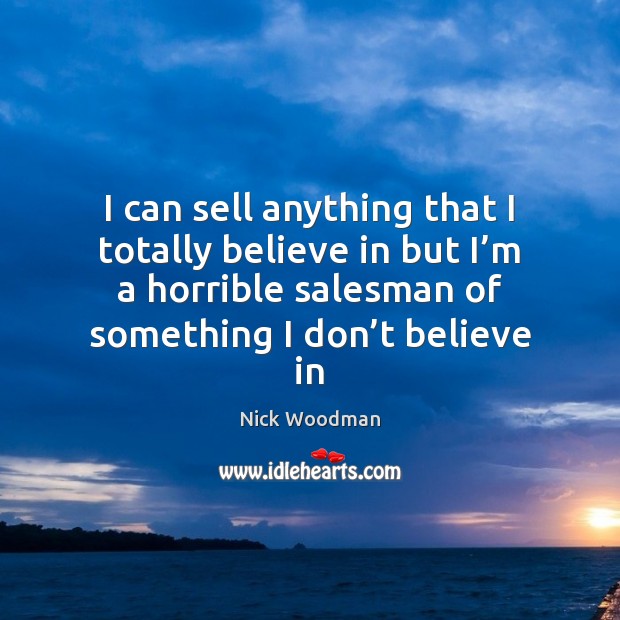 I can sell anything that I totally believe in but I’m Nick Woodman Picture Quote