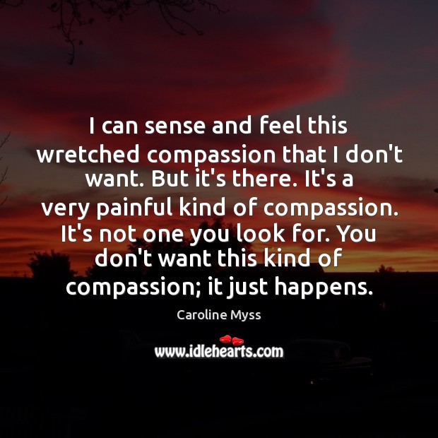 I can sense and feel this wretched compassion that I don’t want. Caroline Myss Picture Quote