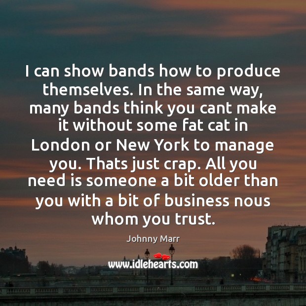 I can show bands how to produce themselves. In the same way, Johnny Marr Picture Quote