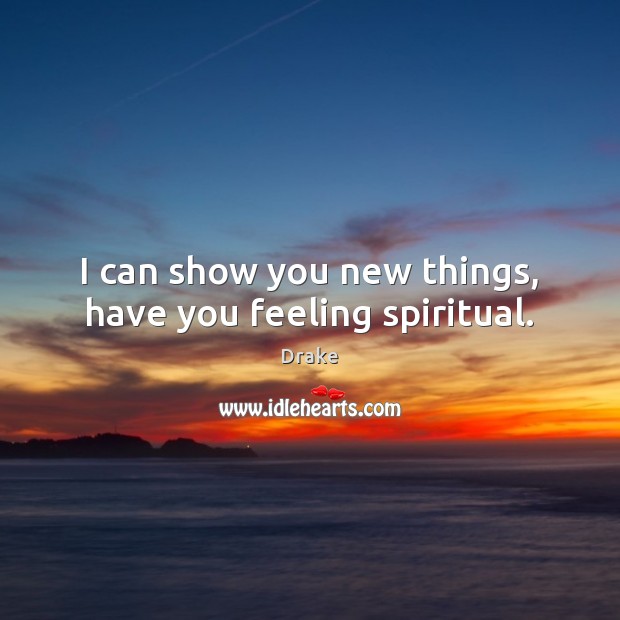 I can show you new things, have you feeling spiritual. Drake Picture Quote