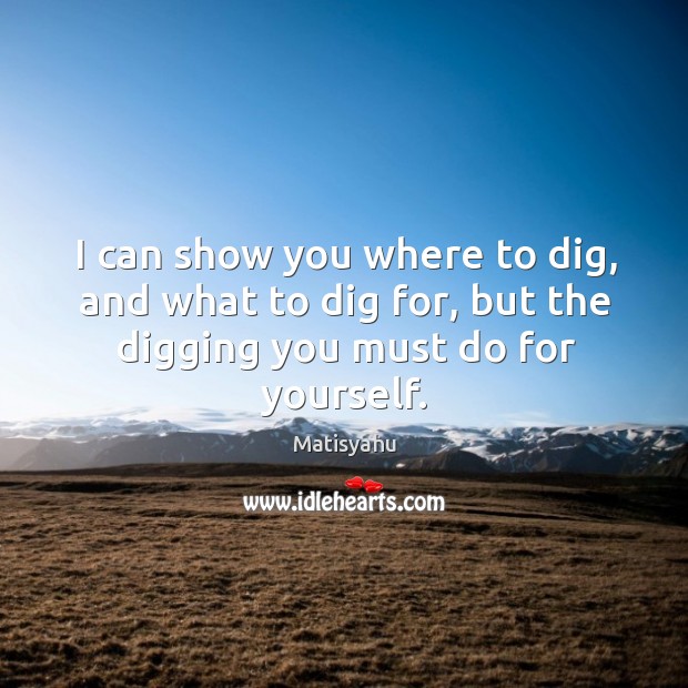 I can show you where to dig, and what to dig for, Matisyahu Picture Quote
