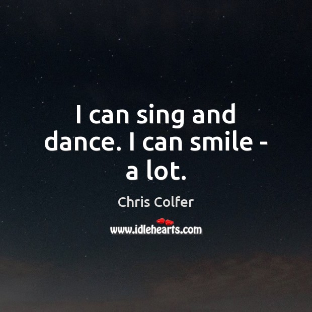 I can sing and dance. I can smile – a lot. Chris Colfer Picture Quote