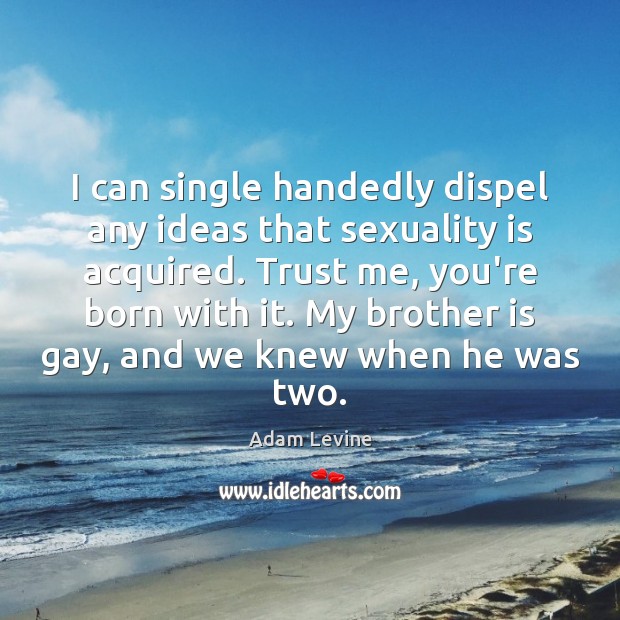 I can single handedly dispel any ideas that sexuality is acquired. Trust Adam Levine Picture Quote