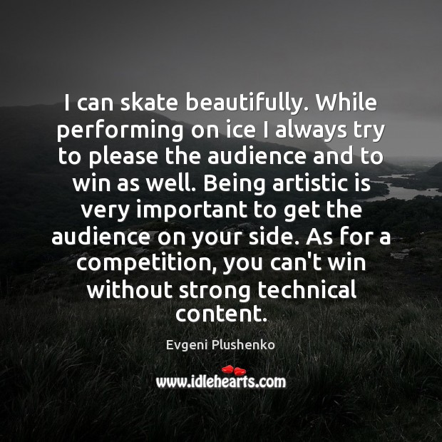 I can skate beautifully. While performing on ice I always try to Evgeni Plushenko Picture Quote