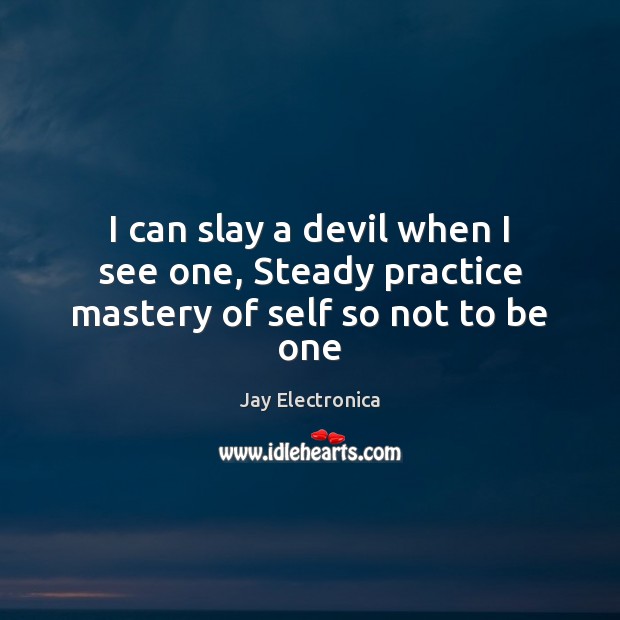 I can slay a devil when I see one, Steady practice mastery of self so not to be one Jay Electronica Picture Quote