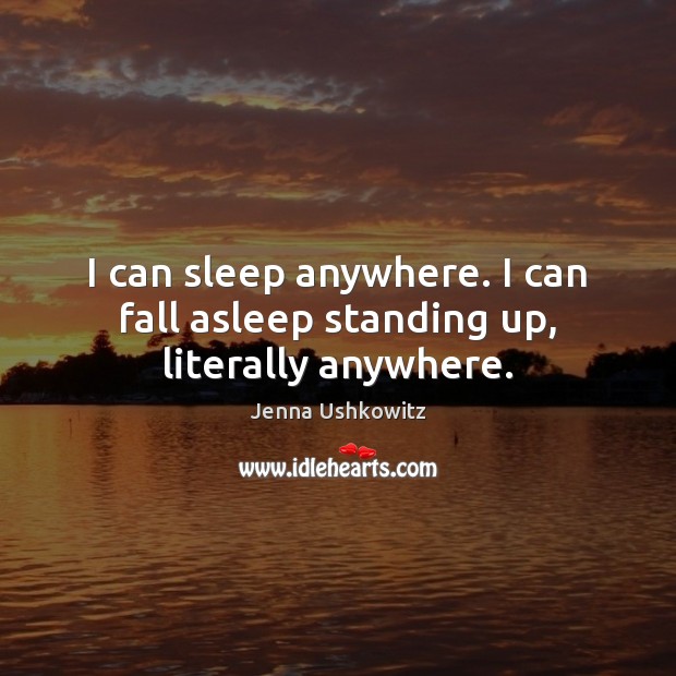 I can sleep anywhere. I can fall asleep standing up, literally anywhere. Jenna Ushkowitz Picture Quote