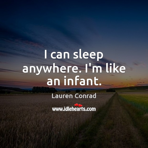 I can sleep anywhere. I’m like an infant. Lauren Conrad Picture Quote