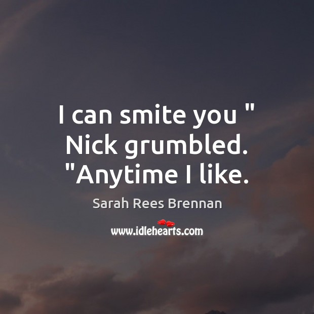 I can smite you ” Nick grumbled. “Anytime I like. Sarah Rees Brennan Picture Quote