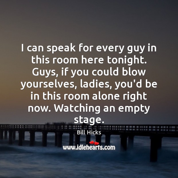 I can speak for every guy in this room here tonight. Guys, Bill Hicks Picture Quote