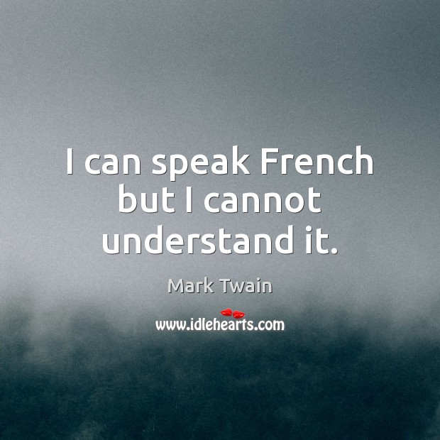 I can speak French but I cannot understand it. Mark Twain Picture Quote