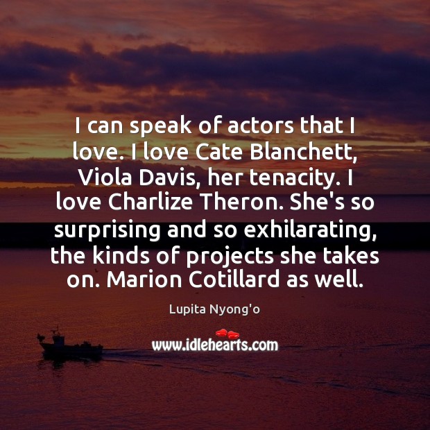 I can speak of actors that I love. I love Cate Blanchett, Lupita Nyong’o Picture Quote