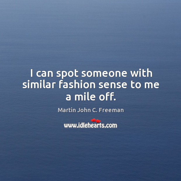 I can spot someone with similar fashion sense to me a mile off. Martin John C. Freeman Picture Quote