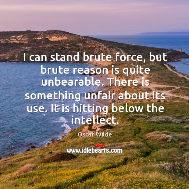 I can stand brute force, but brute reason is quite unbearable. Oscar Wilde Picture Quote