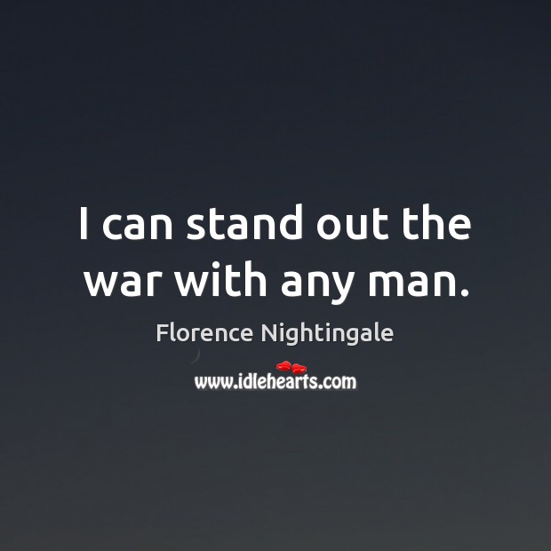 I can stand out the war with any man. Image