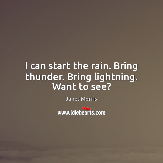 I can start the rain. Bring thunder. Bring lightning. Want to see? Janet Morris Picture Quote