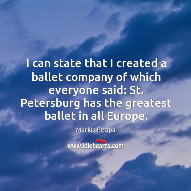 I can state that I created a ballet company of which everyone Marius Petipa Picture Quote