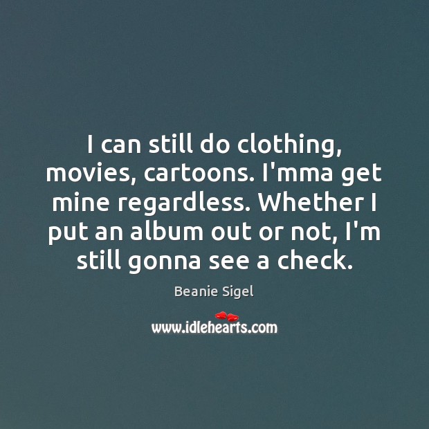 I can still do clothing, movies, cartoons. I’mma get mine regardless. Whether Beanie Sigel Picture Quote
