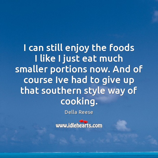 I can still enjoy the foods I like I just eat much Della Reese Picture Quote