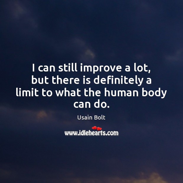 I can still improve a lot, but there is definitely a limit to what the human body can do. Usain Bolt Picture Quote