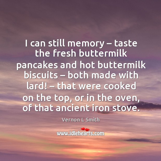 I can still memory – taste the fresh buttermilk pancakes and hot buttermilk Vernon L Smith Picture Quote