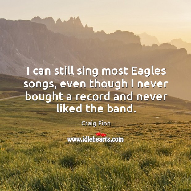I can still sing most Eagles songs, even though I never bought Craig Finn Picture Quote