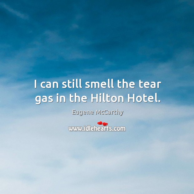 I can still smell the tear gas in the hilton hotel. Eugene McCarthy Picture Quote