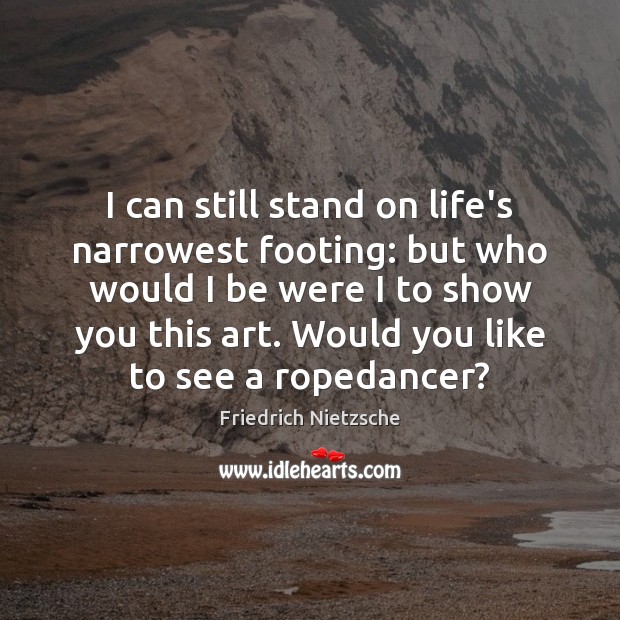 I can still stand on life’s narrowest footing: but who would I Friedrich Nietzsche Picture Quote