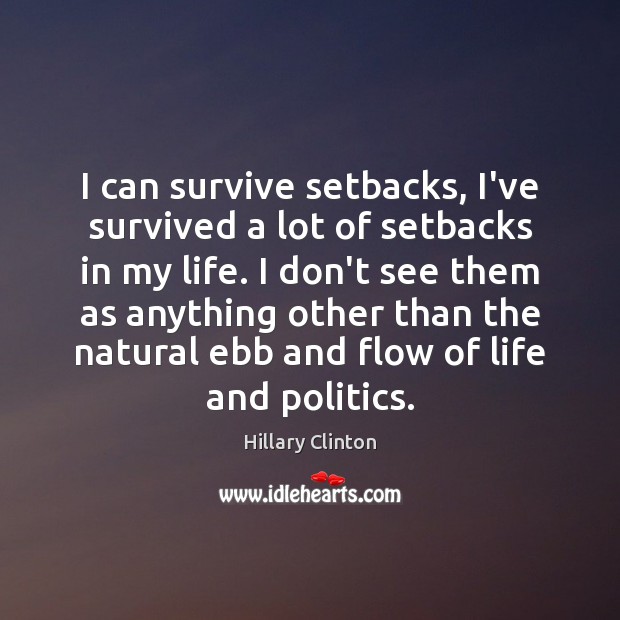 I can survive setbacks, I’ve survived a lot of setbacks in my Hillary Clinton Picture Quote