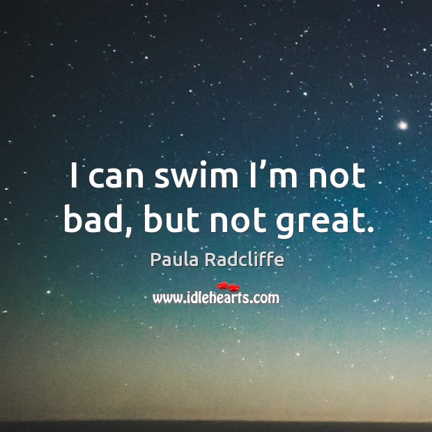 I can swim I’m not bad, but not great. Image