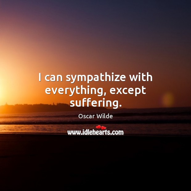I can sympathize with everything, except suffering. Oscar Wilde Picture Quote