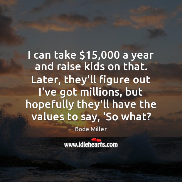 I can take $15,000 a year and raise kids on that. Later, they’ll Bode Miller Picture Quote