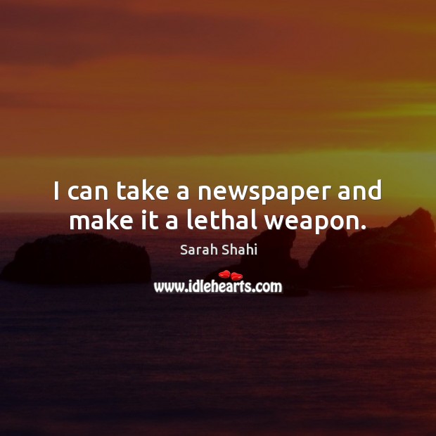 I can take a newspaper and make it a lethal weapon. Image