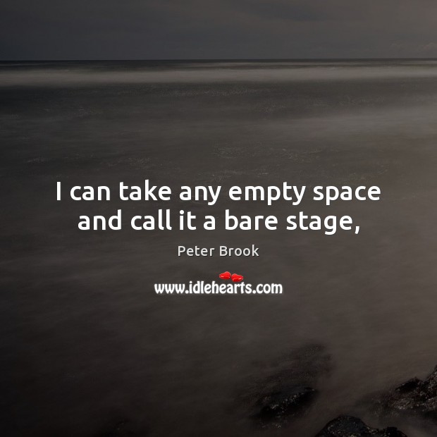 I can take any empty space and call it a bare stage, Peter Brook Picture Quote