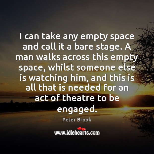 I can take any empty space and call it a bare stage. Peter Brook Picture Quote