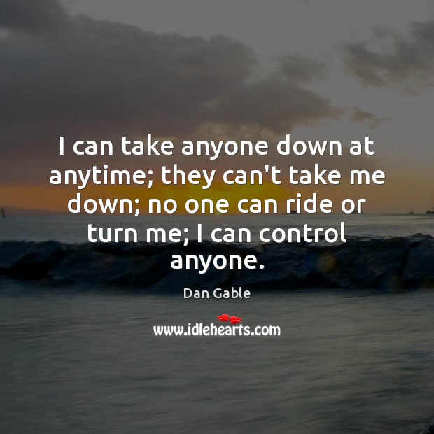 I can take anyone down at anytime; they can’t take me down; Dan Gable Picture Quote