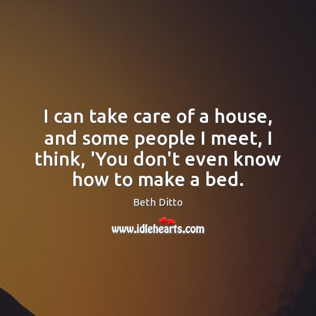 I can take care of a house, and some people I meet, Beth Ditto Picture Quote