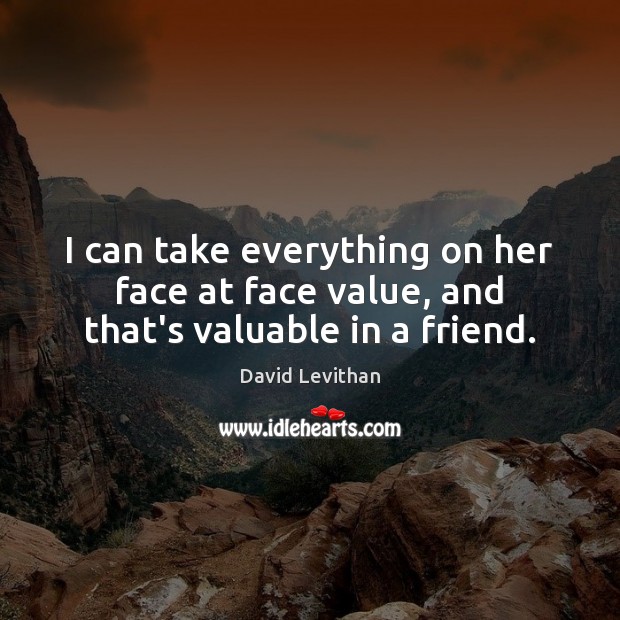 I can take everything on her face at face value, and that’s valuable in a friend. David Levithan Picture Quote