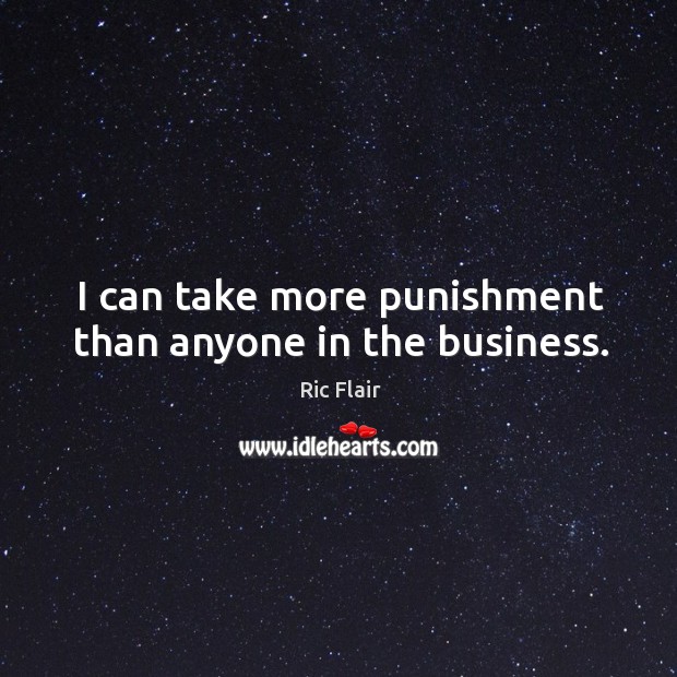 I can take more punishment than anyone in the business. Ric Flair Picture Quote