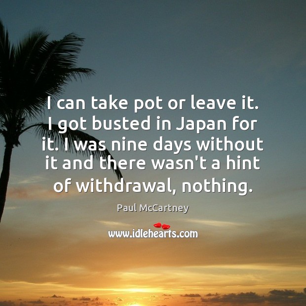 I can take pot or leave it. I got busted in Japan Paul McCartney Picture Quote
