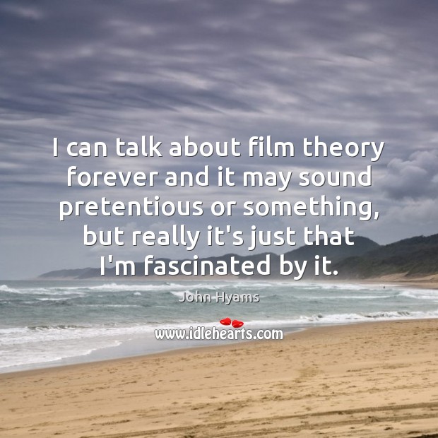 I can talk about film theory forever and it may sound pretentious John Hyams Picture Quote