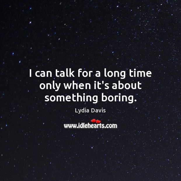 I can talk for a long time only when it’s about something boring. Lydia Davis Picture Quote
